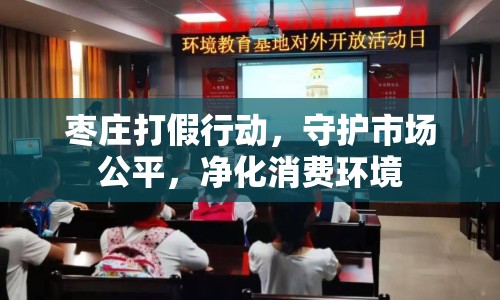 棗莊打假行動，守護市場公平，凈化消費環(huán)境
