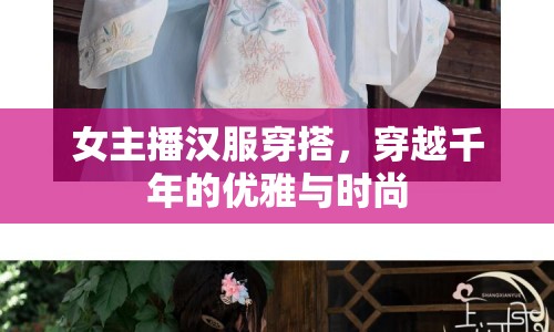 女主播漢服穿搭，穿越千年的優(yōu)雅與時(shí)尚