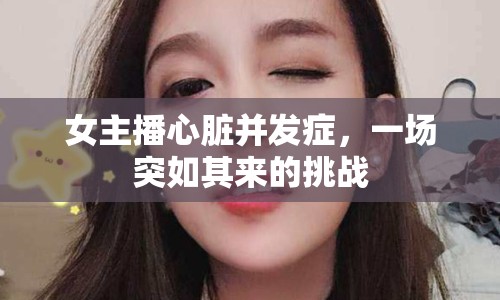 女主播心臟并發(fā)癥，一場突如其來的挑戰(zhàn)