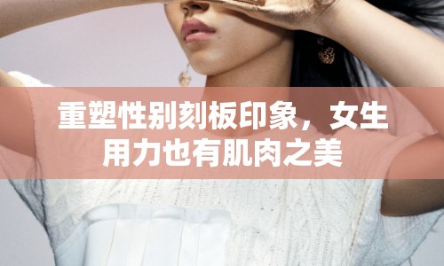 重塑性別刻板印象，女生用力也有肌肉之美