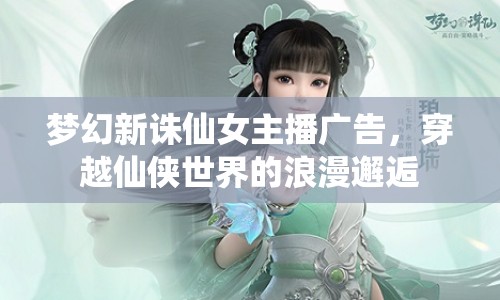 夢幻新誅仙女主播廣告，穿越仙俠世界的浪漫邂逅