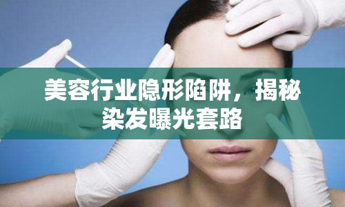 美容行業(yè)隱形陷阱，揭秘染發(fā)曝光套路