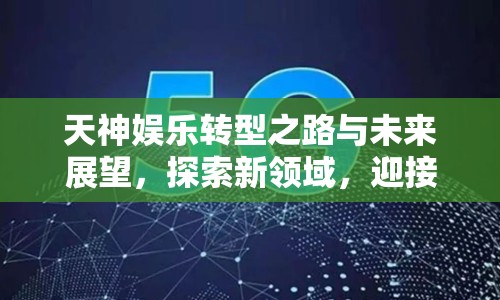 天神娛樂轉(zhuǎn)型之路與未來展望，探索新領(lǐng)域，迎接新挑戰(zhàn)
