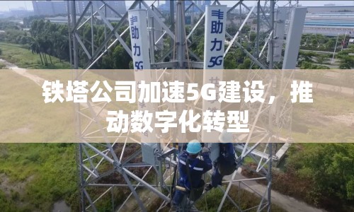 鐵塔公司加速5G建設(shè)，推動數(shù)字化轉(zhuǎn)型