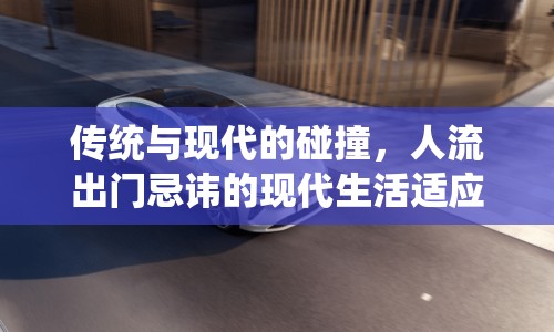 傳統(tǒng)與現(xiàn)代的碰撞，人流出門忌諱的現(xiàn)代生活適應(yīng)