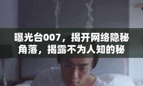 曝光臺(tái)007，揭開網(wǎng)絡(luò)隱秘角落，揭露不為人知的秘密