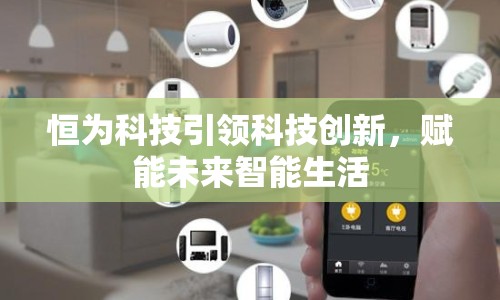 恒為科技引領(lǐng)科技創(chuàng)新，賦能未來智能生活