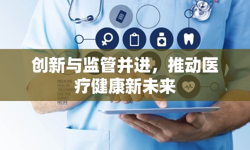 創(chuàng)新與監(jiān)管并進，推動醫(yī)療健康新未來