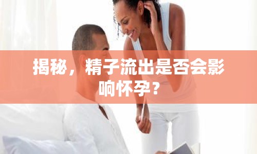 揭秘，精子流出是否會影響懷孕？