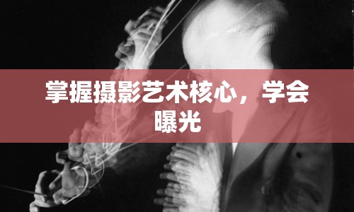 掌握攝影藝術(shù)核心，學(xué)會(huì)曝光