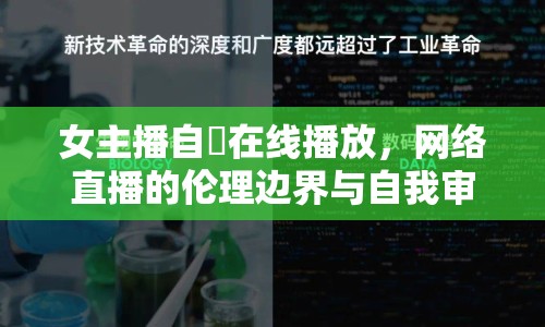 女主播自憵在線播放，網(wǎng)絡(luò)直播的倫理邊界與自我審視
