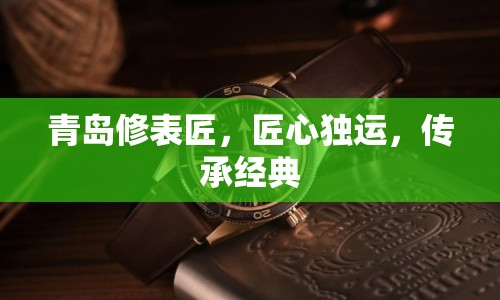 青島修表匠，匠心獨(dú)運(yùn)，傳承經(jīng)典