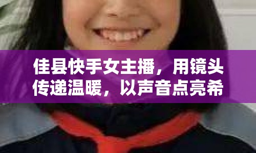 佳縣快手女主播，用鏡頭傳遞溫暖，以聲音點亮希望