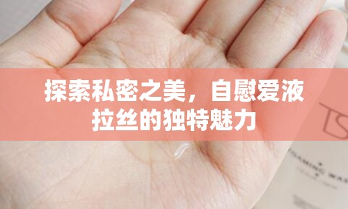 探索私密之美，自慰愛液拉絲的獨特魅力
