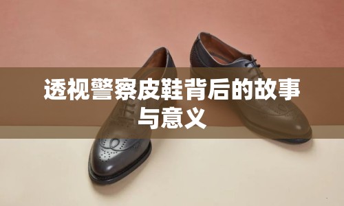 透視警察皮鞋背后的故事與意義