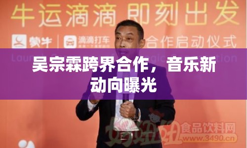 吳宗霖跨界合作，音樂(lè)新動(dòng)向曝光