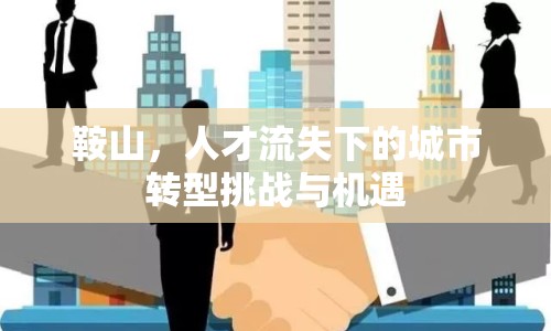 鞍山，人才流失下的城市轉(zhuǎn)型挑戰(zhàn)與機(jī)遇