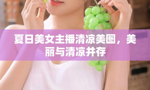 夏日美女主播清涼美圖，美麗與清涼并存