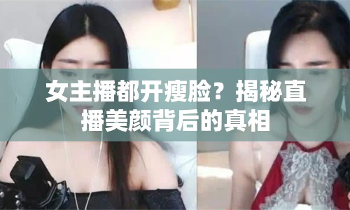 女主播都開瘦臉？揭秘直播美顏背后的真相