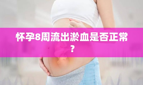 懷孕8周流出淤血是否正常？