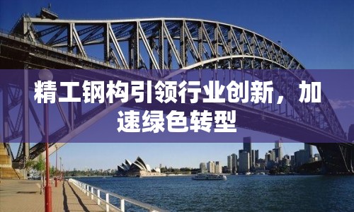 精工鋼構(gòu)引領(lǐng)行業(yè)創(chuàng)新，加速綠色轉(zhuǎn)型