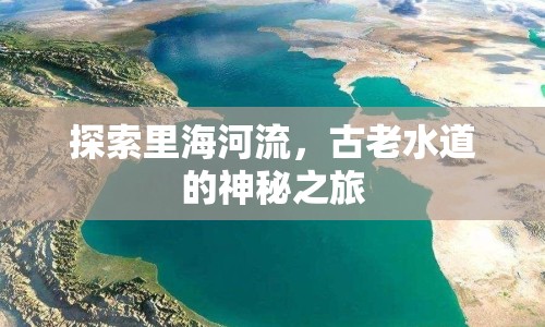 探索里海河流，古老水道的神秘之旅