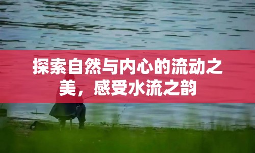 探索自然與內(nèi)心的流動(dòng)之美，感受水流之韻
