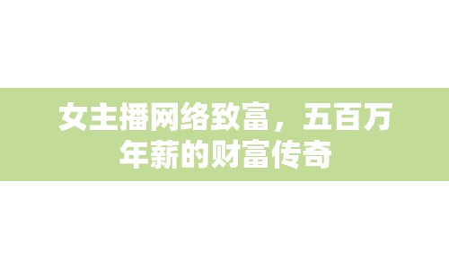 女主播網(wǎng)絡(luò)致富，五百萬年薪的財富傳奇