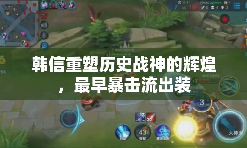 韓信重塑歷史戰(zhàn)神的輝煌，最早暴擊流出裝