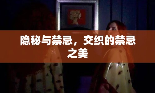 隱秘與禁忌，交織的禁忌之美