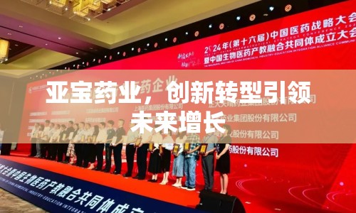 亞寶藥業(yè)，創(chuàng)新轉(zhuǎn)型引領未來增長