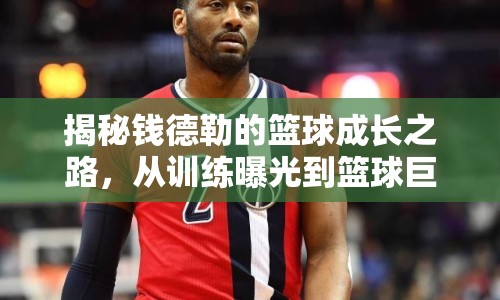 揭秘錢德勒的籃球成長之路，從訓(xùn)練曝光到籃球巨星