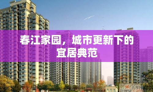 春江家園，城市更新下的宜居典范