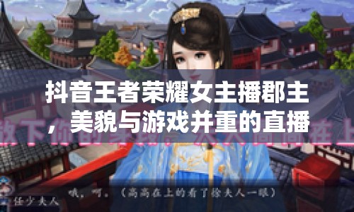 抖音王者榮耀女主播郡主，美貌與游戲并重的直播新星