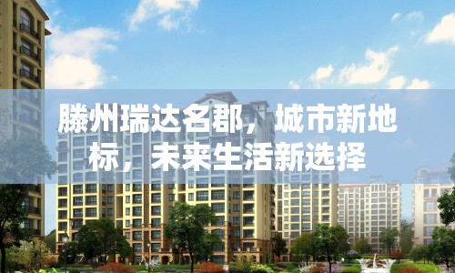 滕州瑞達(dá)名郡，城市新地標(biāo)，未來(lái)生活新選擇