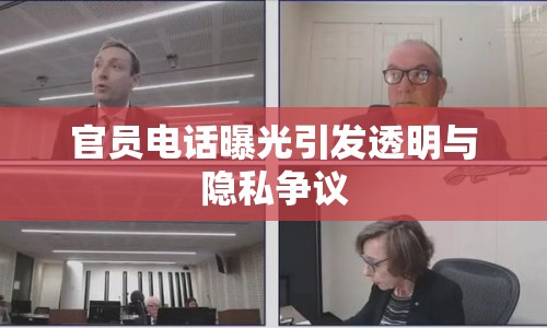 官員電話曝光引發(fā)透明與隱私爭議