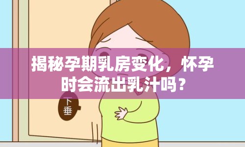 揭秘孕期乳房變化，懷孕時會流出乳汁嗎？