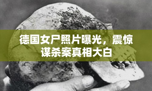 德國女尸照片曝光，震驚謀殺案真相大白
