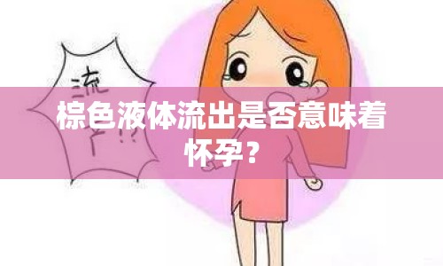 棕色液體流出是否意味著懷孕？
