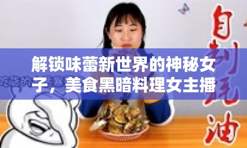 解鎖味蕾新世界的神秘女子，美食黑暗料理女主播