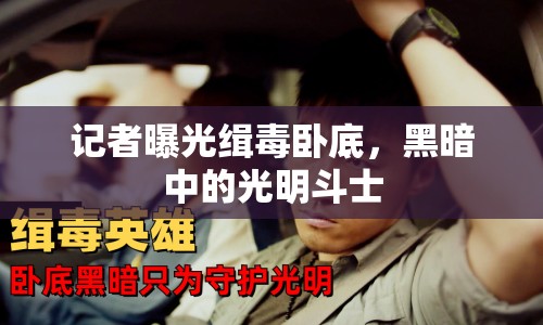 記者曝光緝毒臥底，黑暗中的光明斗士