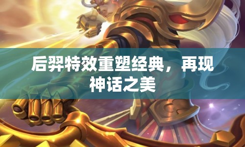 后羿特效重塑經(jīng)典，再現(xiàn)神話之美