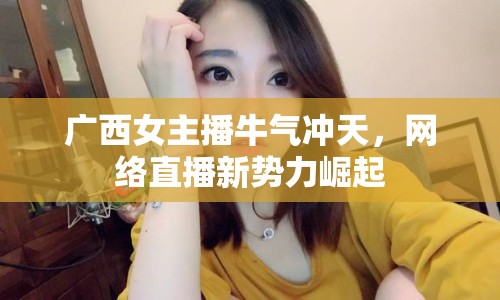 廣西女主播牛氣沖天，網(wǎng)絡(luò)直播新勢(shì)力崛起
