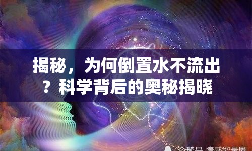 揭秘，為何倒置水不流出？科學背后的奧秘揭曉