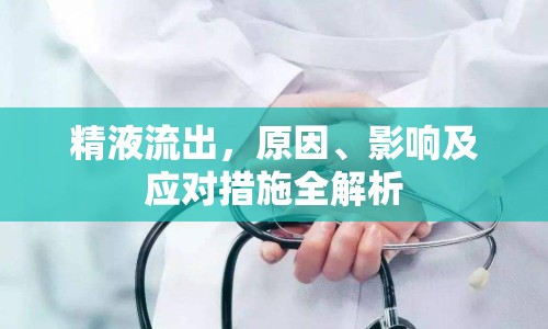 精液流出，原因、影響及應對措施全解析