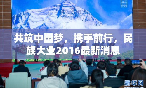 共筑中國夢，攜手前行，民族大業(yè)2016最新消息