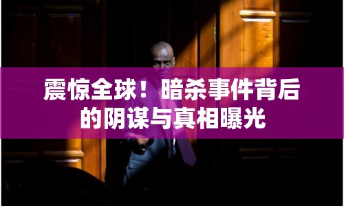 震驚全球！暗殺事件背后的陰謀與真相曝光