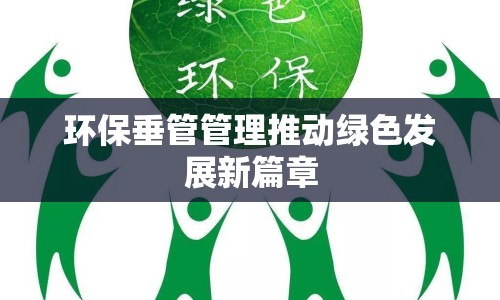 環(huán)保垂管管理推動綠色發(fā)展新篇章