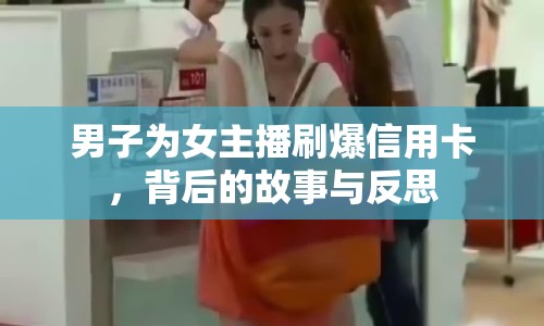 男子為女主播刷爆信用卡，背后的故事與反思
