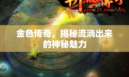 金色傳奇，揭秘流淌出來(lái)的神秘魅力